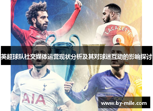 英超球队社交媒体运营现状分析及其对球迷互动的影响探讨 英超球队社交媒体运营现状分析及其对球迷互动的影响探讨