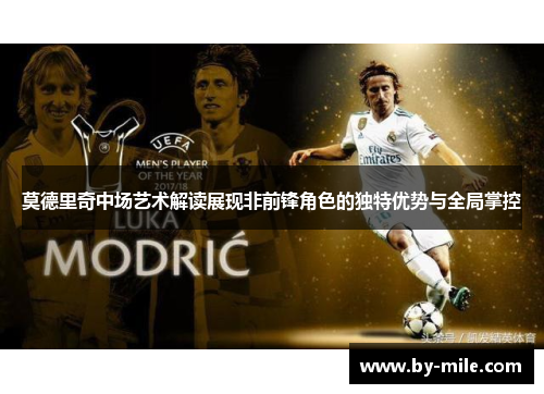 莫德里奇中场艺术解读展现非前锋角色的独特优势与全局掌控