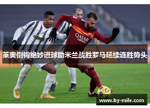 莱奥倒钩绝妙进球助米兰战胜罗马延续连胜势头