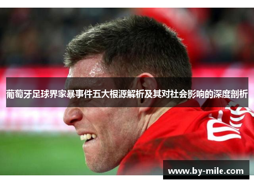 葡萄牙足球界家暴事件五大根源解析及其对社会影响的深度剖析
