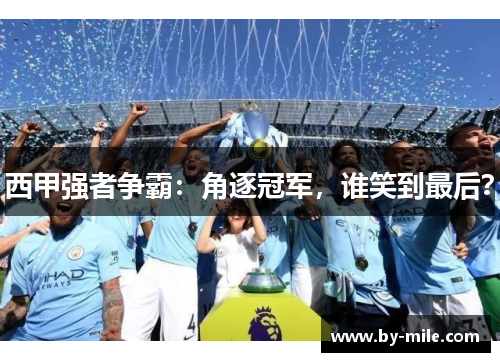 西甲强者争霸：角逐冠军，谁笑到最后？