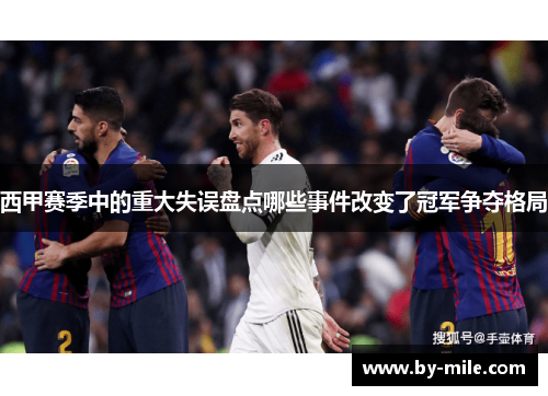 西甲赛季中的重大失误盘点哪些事件改变了冠军争夺格局