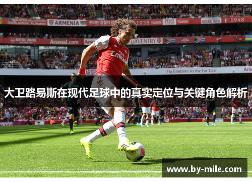 大卫路易斯在现代足球中的真实定位与关键角色解析