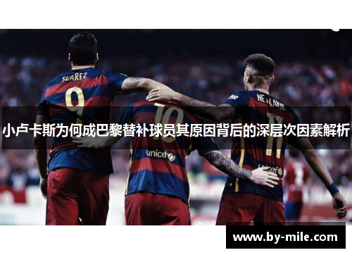 小卢卡斯为何成巴黎替补球员其原因背后的深层次因素解析