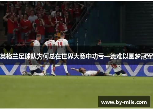 英格兰足球队为何总在世界大赛中功亏一篑难以圆梦冠军 英格兰足球队为何总在世界大赛中功亏一篑难以圆梦冠军