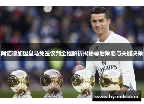 阿诺德加盟皇马免签谈判全程解析揭秘幕后策略与关键决策