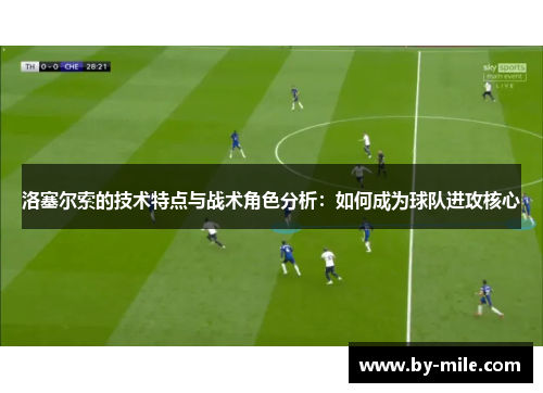 洛塞尔索的技术特点与战术角色分析：如何成为球队进攻核心