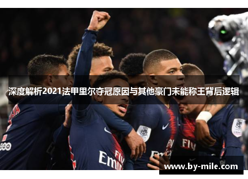 深度解析2021法甲里尔夺冠原因与其他豪门未能称王背后逻辑