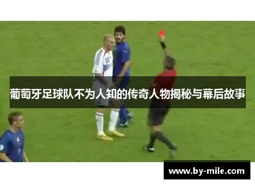 葡萄牙足球队不为人知的传奇人物揭秘与幕后故事