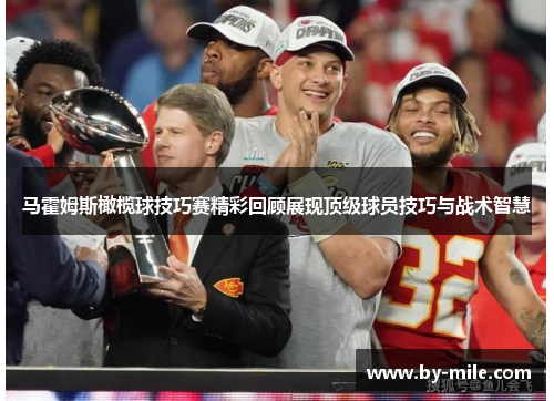 马霍姆斯橄榄球技巧赛精彩回顾展现顶级球员技巧与战术智慧