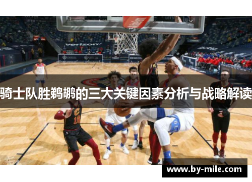 骑士队胜鹈鹕的三大关键因素分析与战略解读 骑士队胜鹈鹕的三大关键因素分析与战略解读