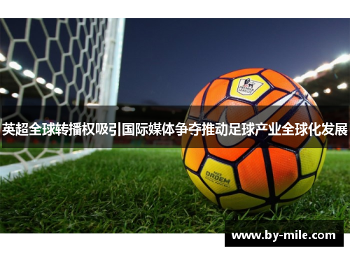 英超全球转播权吸引国际媒体争夺推动足球产业全球化发展