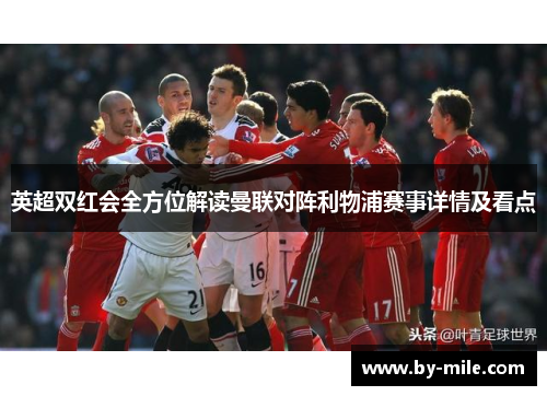 英超双红会全方位解读曼联对阵利物浦赛事详情及看点