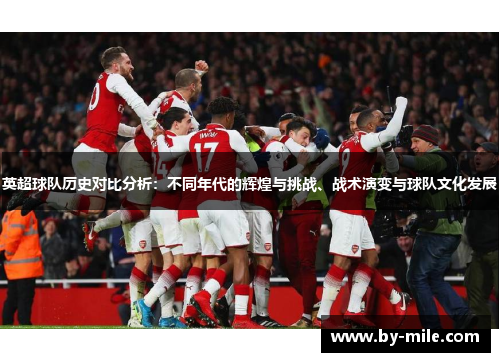 英超球队历史对比分析：不同年代的辉煌与挑战、战术演变与球队文化发展