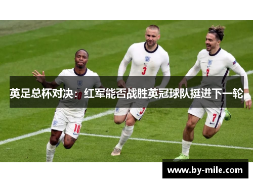 英足总杯对决：红军能否战胜英冠球队挺进下一轮