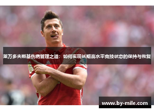 莱万多夫斯基伤病管理之道:如何实现长期高水平竞技状态的保持与恢复 莱万多夫斯基伤病管理之道:如何实现长期高水平竞技状态的保持与恢复