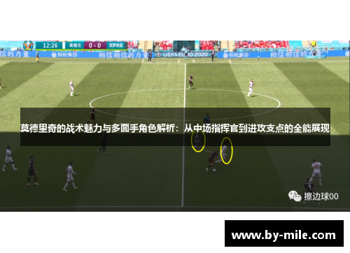 莫德里奇的战术魅力与多面手角色解析:从中场指挥官到进攻支点的全能展现 莫德里奇的战术魅力与多面手角色解析:从中场指挥官到进攻支点的全能展现