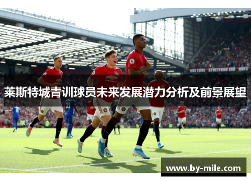 莱斯特城青训球员未来发展潜力分析及前景展望