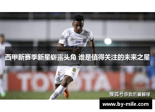 西甲新赛季新星崭露头角 谁是值得关注的未来之星