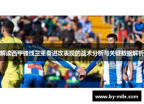 解读西甲锋线三重奏进攻表现的战术分析与关键数据解析