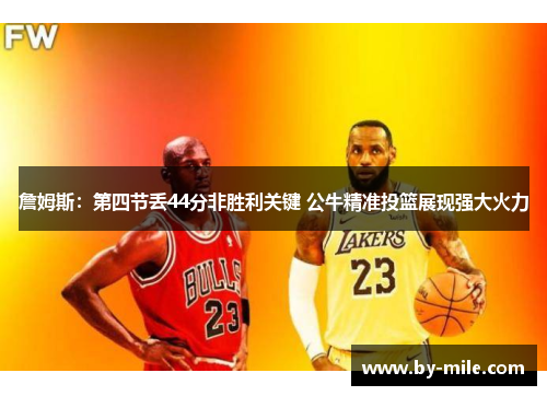 詹姆斯：第四节丢44分非胜利关键 公牛精准投篮展现强大火力