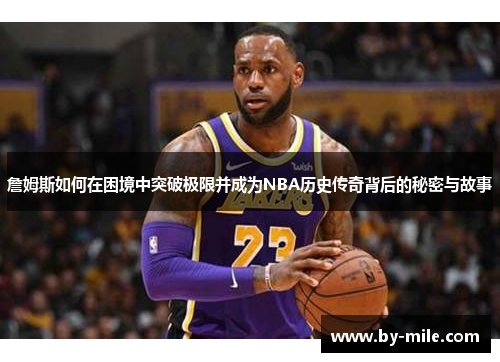 詹姆斯如何在困境中突破极限并成为NBA历史传奇背后的秘密与故事
