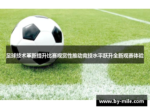 足球技术革新提升比赛观赏性推动竞技水平跃升全新观赛体验