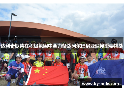 达利奇期待在积极氛围中全力备战阿尔巴尼亚迎接重要挑战