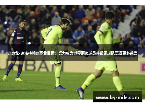 迪奥戈·达洛特畅谈职业目标：努力成为世界顶级球员并带领球队赢得更多荣誉