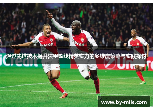 通过先进技术提升法甲锋线精英实力的多维度策略与实践探讨 通过先进技术提升法甲锋线精英实力的多维度策略与实践探讨