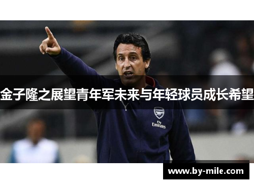 金子隆之展望青年军未来与年轻球员成长希望