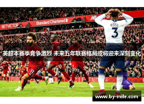 英超本赛季竞争激烈 未来五年联赛格局或将迎来深刻变化