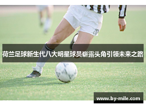 荷兰足球新生代八大明星球员崭露头角引领未来之路