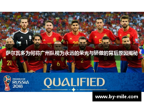 萨尔瓦多为何将广州队视为永远的荣光与骄傲的背后原因揭秘 萨尔瓦多为何将广州队视为永远的荣光与骄傲的背后原因揭秘