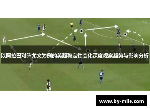 以阿拉巴对阵尤文为例的英超稳定性变化深度观察趋势与影响分析 以阿拉巴对阵尤文为例的英超稳定性变化深度观察趋势与影响分析