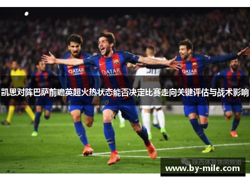凯恩对阵巴萨前瞻英超火热状态能否决定比赛走向关键评估与战术影响 凯恩对阵巴萨前瞻英超火热状态能否决定比赛走向关键评估与战术影响