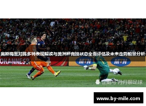 奥斯梅恩对阵多特表现解读与美洲杯竞技状态全面评估及未来走势前景分析