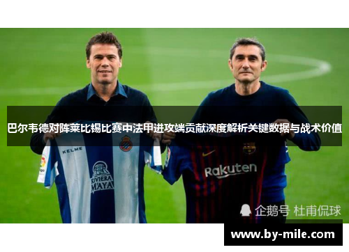 巴尔韦德对阵莱比锡比赛中法甲进攻端贡献深度解析关键数据与战术价值 巴尔韦德对阵莱比锡比赛中法甲进攻端贡献深度解析关键数据与战术价值