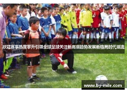 欧冠赛事热度攀升引领全球足球关注新高潮趋势发展新格局时代潮流