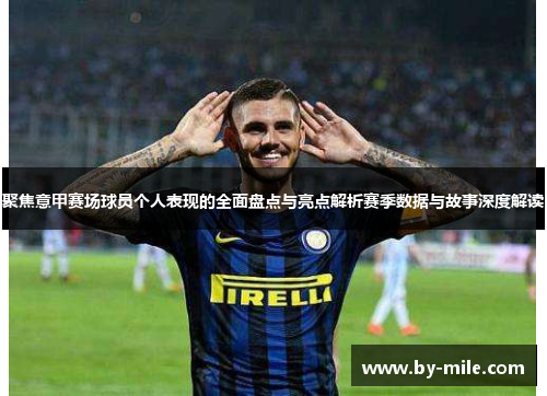 聚焦意甲赛场球员个人表现的全面盘点与亮点解析赛季数据与故事深度解读 聚焦意甲赛场球员个人表现的全面盘点与亮点解析赛季数据与故事深度解读