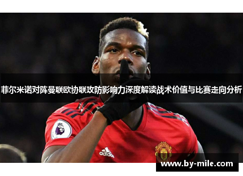 菲尔米诺对阵曼联欧协联攻防影响力深度解读战术价值与比赛走向分析 菲尔米诺对阵曼联欧协联攻防影响力深度解读战术价值与比赛走向分析