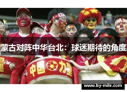 蒙古对阵中华台北：球迷期待的角度