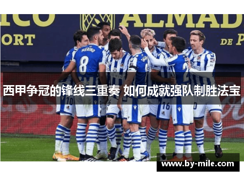 西甲争冠的锋线三重奏 如何成就强队制胜法宝