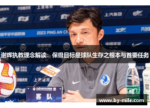 谢晖执教理念解读:保级目标是球队生存之根本与首要任务 谢晖执教理念解读:保级目标是球队生存之根本与首要任务
