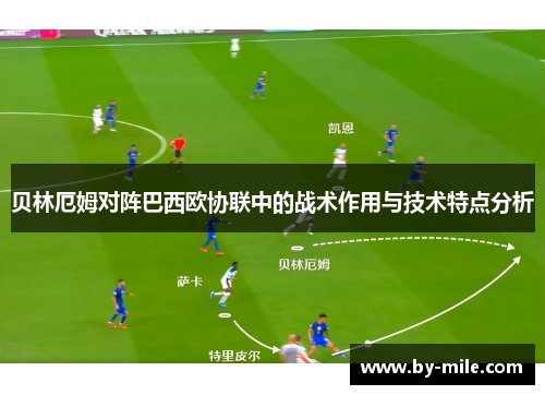 贝林厄姆对阵巴西欧协联中的战术作用与技术特点分析