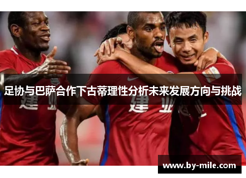 足协与巴萨合作下古蒂理性分析未来发展方向与挑战