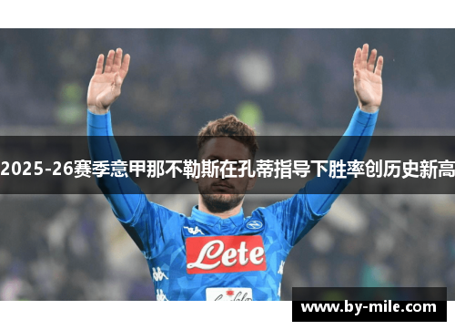 2025-26赛季意甲那不勒斯在孔蒂指导下胜率创历史新高 2025-26赛季意甲那不勒斯在孔蒂指导下胜率创历史新高