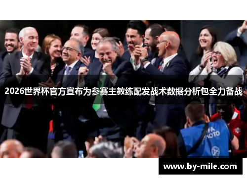 2026世界杯官方宣布为参赛主教练配发战术数据分析包全力备战