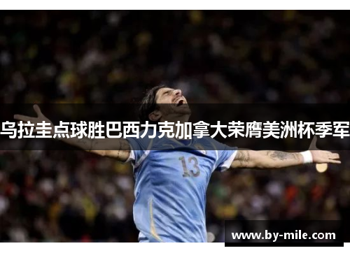 乌拉圭点球胜巴西力克加拿大荣膺美洲杯季军 乌拉圭点球胜巴西力克加拿大荣膺美洲杯季军