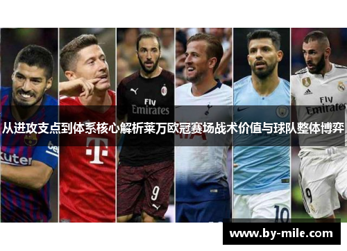 从进攻支点到体系核心解析莱万欧冠赛场战术价值与球队整体博弈 从进攻支点到体系核心解析莱万欧冠赛场战术价值与球队整体博弈